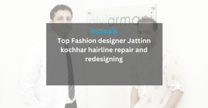 Top Fashion designer jattinn kochhar hairline repair and redesigning